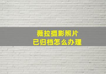 薇拉摄影照片已归档怎么办理