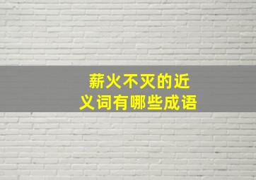 薪火不灭的近义词有哪些成语