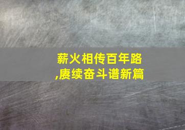 薪火相传百年路,赓续奋斗谱新篇