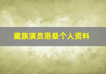 藏族演员洛桑个人资料