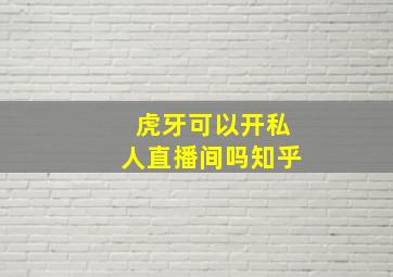 虎牙可以开私人直播间吗知乎