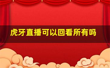 虎牙直播可以回看所有吗