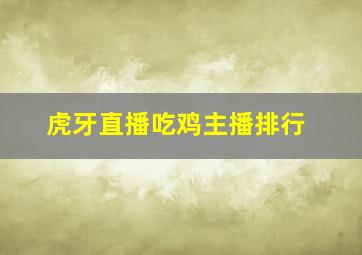 虎牙直播吃鸡主播排行