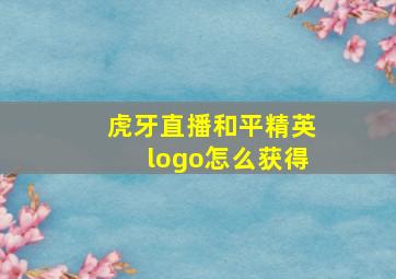 虎牙直播和平精英logo怎么获得