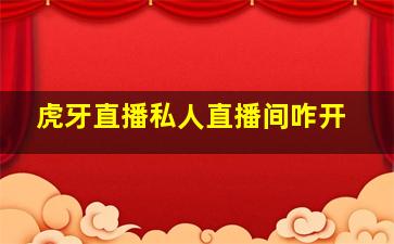 虎牙直播私人直播间咋开