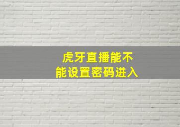 虎牙直播能不能设置密码进入