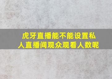 虎牙直播能不能设置私人直播间观众观看人数呢