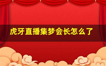 虎牙直播集梦会长怎么了