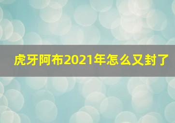 虎牙阿布2021年怎么又封了