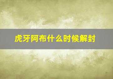 虎牙阿布什么时候解封