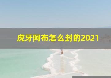 虎牙阿布怎么封的2021