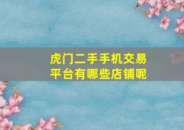 虎门二手手机交易平台有哪些店铺呢