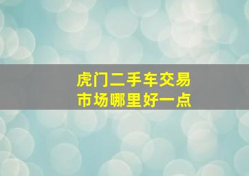 虎门二手车交易市场哪里好一点