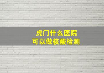 虎门什么医院可以做核酸检测