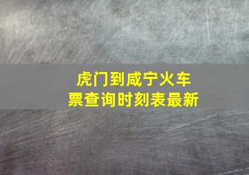 虎门到咸宁火车票查询时刻表最新