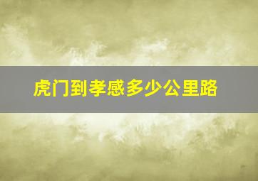 虎门到孝感多少公里路