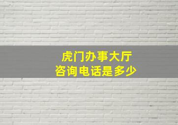 虎门办事大厅咨询电话是多少