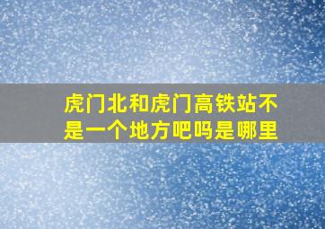 虎门北和虎门高铁站不是一个地方吧吗是哪里