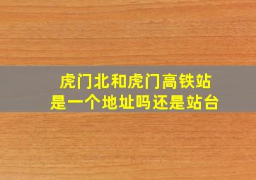 虎门北和虎门高铁站是一个地址吗还是站台