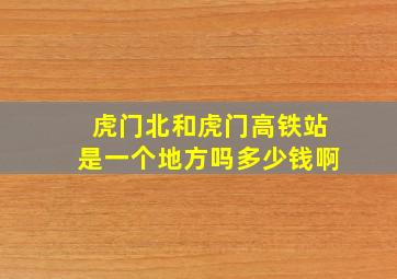 虎门北和虎门高铁站是一个地方吗多少钱啊