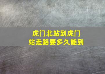 虎门北站到虎门站走路要多久能到