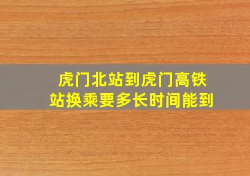 虎门北站到虎门高铁站换乘要多长时间能到