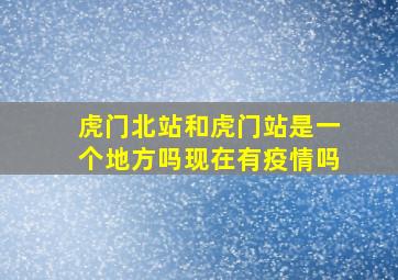 虎门北站和虎门站是一个地方吗现在有疫情吗