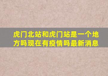 虎门北站和虎门站是一个地方吗现在有疫情吗最新消息