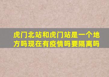 虎门北站和虎门站是一个地方吗现在有疫情吗要隔离吗