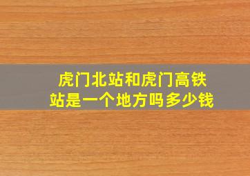 虎门北站和虎门高铁站是一个地方吗多少钱