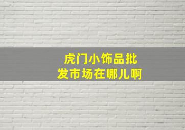 虎门小饰品批发市场在哪儿啊