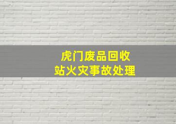 虎门废品回收站火灾事故处理