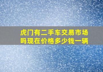 虎门有二手车交易市场吗现在价格多少钱一辆