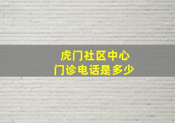 虎门社区中心门诊电话是多少