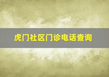 虎门社区门诊电话查询