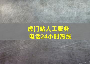 虎门站人工服务电话24小时热线