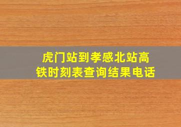 虎门站到孝感北站高铁时刻表查询结果电话