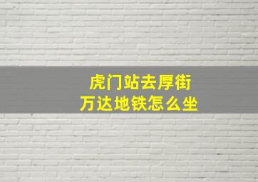 虎门站去厚街万达地铁怎么坐