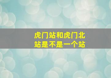 虎门站和虎门北站是不是一个站