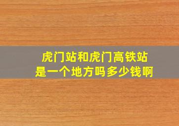 虎门站和虎门高铁站是一个地方吗多少钱啊