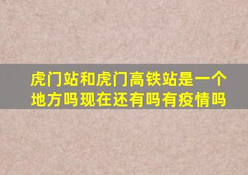 虎门站和虎门高铁站是一个地方吗现在还有吗有疫情吗