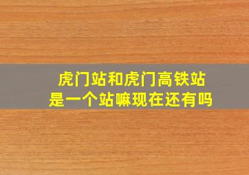 虎门站和虎门高铁站是一个站嘛现在还有吗