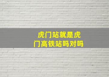 虎门站就是虎门高铁站吗对吗