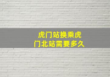 虎门站换乘虎门北站需要多久