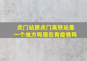 虎门站跟虎门高铁站是一个地方吗现在有疫情吗