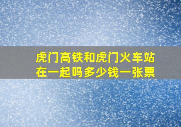 虎门高铁和虎门火车站在一起吗多少钱一张票