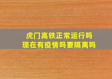 虎门高铁正常运行吗现在有疫情吗要隔离吗