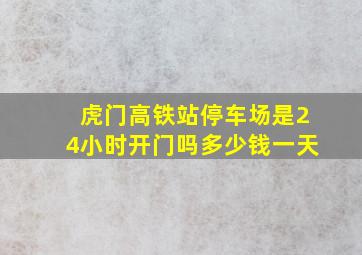 虎门高铁站停车场是24小时开门吗多少钱一天