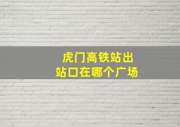 虎门高铁站出站口在哪个广场