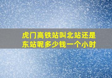 虎门高铁站叫北站还是东站呢多少钱一个小时